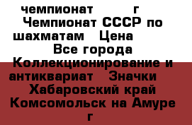 11.1) чемпионат : 1971 г - 39 Чемпионат СССР по шахматам › Цена ­ 190 - Все города Коллекционирование и антиквариат » Значки   . Хабаровский край,Комсомольск-на-Амуре г.